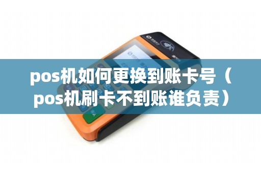 pos机如何更换到账卡号（pos机刷卡不到账谁负责）