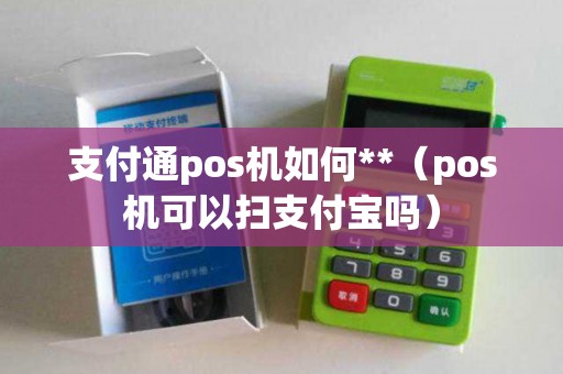 支付通pos机如何**（pos机可以扫支付宝吗）