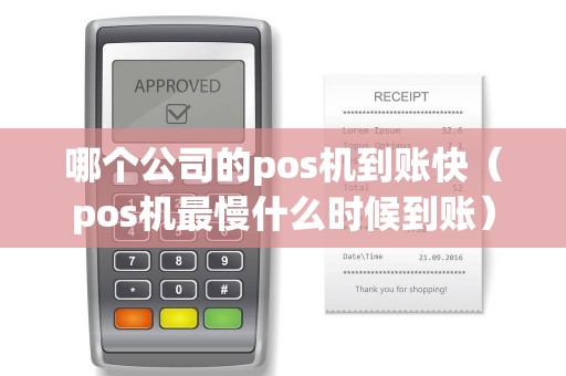 哪个公司的pos机到账快（pos机最慢什么时候到账）