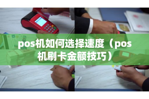 pos机如何选择速度（pos机刷卡金额技巧）