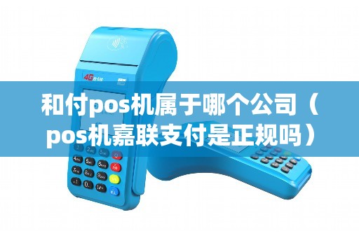 和付pos机属于哪个公司（pos机嘉联支付是正规吗）