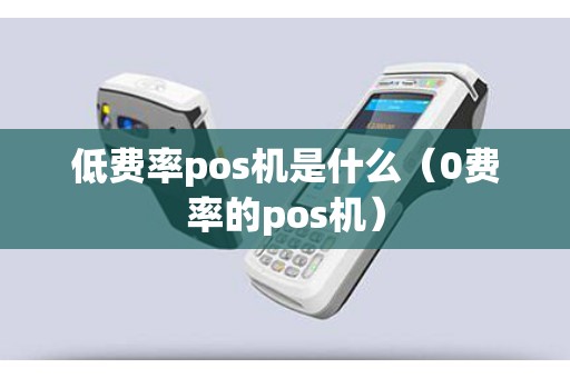 低费率pos机是什么（0费率的pos机）