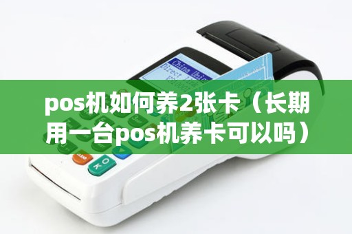 pos机如何养2张卡（长期用一台pos机养卡可以吗）