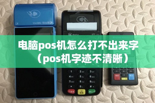 电脑pos机怎么打不出来字(pos机字迹不清晰) 电脑pos机怎么打不出来字(pos机字迹不清晰)