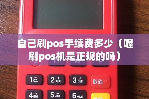自己刷pos手续费多少(喔刷pos机是正规的吗) 自己刷pos手续费多少(喔刷pos机是正规的吗)