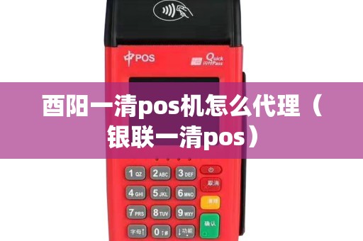 酉阳一清pos机怎么代理(银联一清pos) 酉阳一清pos机怎么代理(银联一清pos)