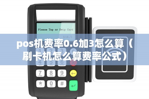 pos机费率0.6加3怎么算(刷卡机怎么算费率公式) pos机费率0.6加3怎么算(刷卡机怎么算费率公式)