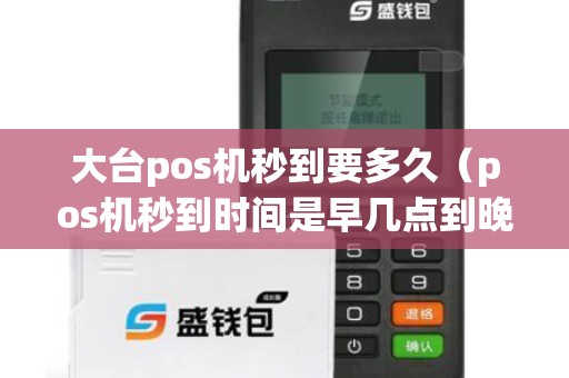大台pos机秒到要多久(pos机秒到时间是早几点到晚几点) 大台pos机秒到要多久(pos机秒到时间是早几点到晚几点)