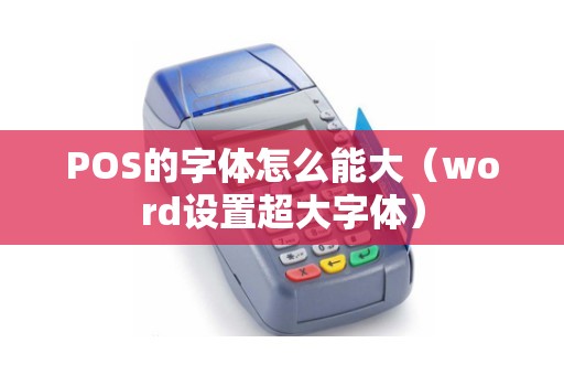 POS的字体怎么能大(word设置超大字体) POS的字体怎么能大(word设置超大字体)