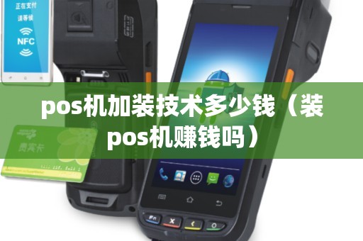 pos机加装技术多少钱（装pos机赚钱吗）