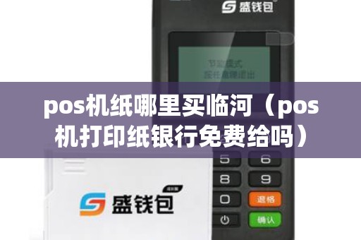 pos机纸哪里买临河(pos机打印纸银行免费给吗) pos机纸哪里买临河(pos机打印纸银行免费给吗)