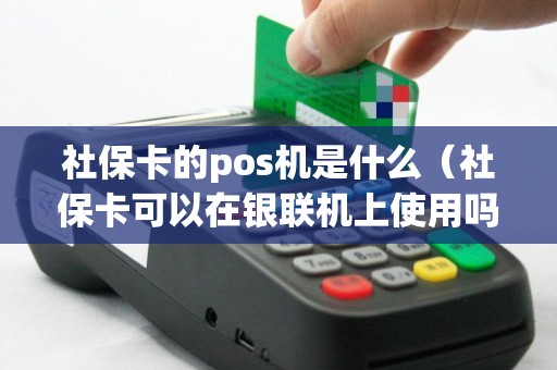 社保卡的pos机是什么(社保卡可以在银联机上使用吗) 社保卡的pos机是什么(社保卡可以在银联机上使用吗)