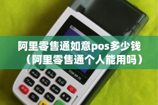 阿里零售通如意pos多少钱（阿里零售通个人能用吗）