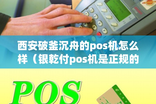 西安破釜沉舟的pos机怎么样（银乾付pos机是正规的吗）