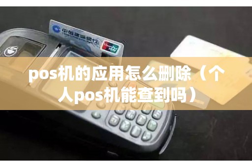 pos机的应用怎么删除（个人pos机能查到吗）