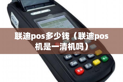 联迪pos多少钱（联迪pos机是一清机吗）