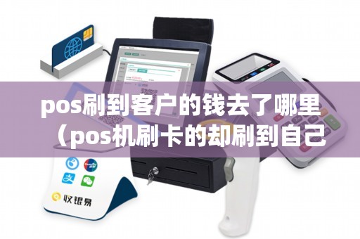 pos刷到客户的钱去了哪里（pos机刷卡的却刷到自己别的卡去）