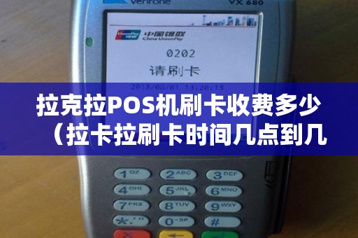 拉克拉POS机刷卡收费多少（拉卡拉刷卡时间几点到几点）