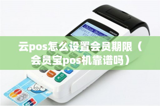 云pos怎么设置会员期限（会员宝pos机靠谱吗）