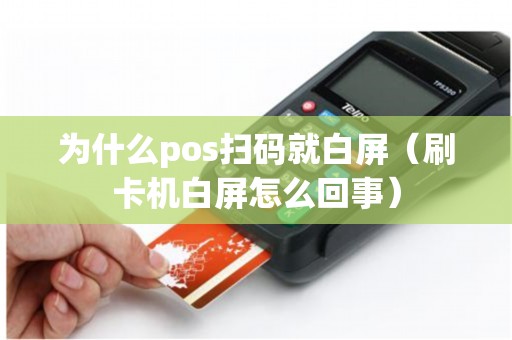 为什么pos扫码就白屏（刷卡机白屏怎么回事）