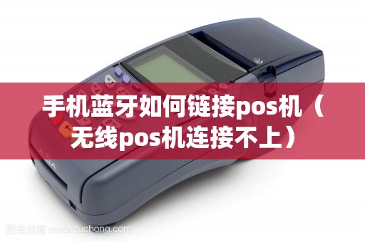 手机蓝牙如何链接pos机（无线pos机连接不上）