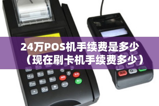 24万POS机手续费是多少（现在刷卡机手续费多少）