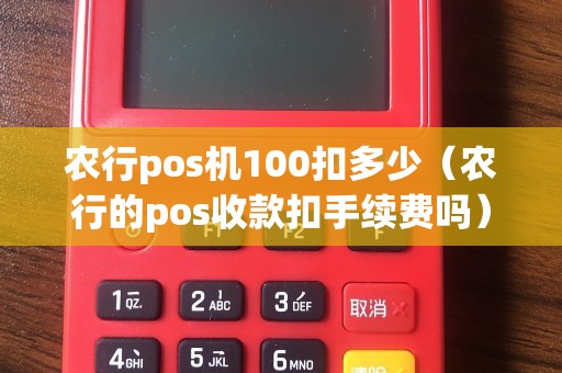 农行pos机100扣多少（农行的pos收款扣手续费吗）