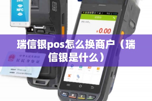 瑞信银pos怎么换商户（瑞信银是什么）