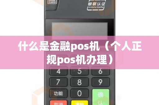 什么是金融pos机（个人正规pos机办理）