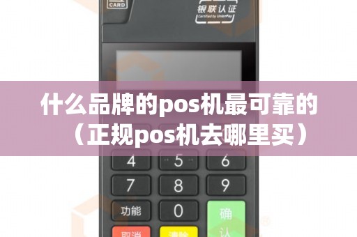 什么品牌的pos机最可靠的（正规pos机去哪里买）