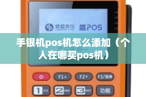 手银机pos机怎么添加（个人在哪买pos机）