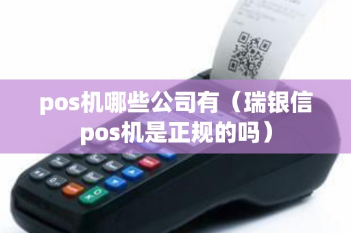 pos机哪些公司有（瑞银信pos机是正规的吗）