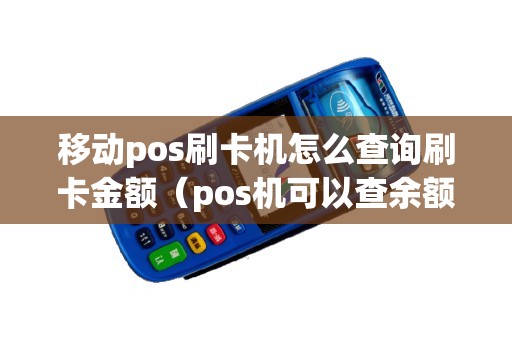 移动pos刷卡机怎么查询刷卡金额（pos机可以查余额吗）
