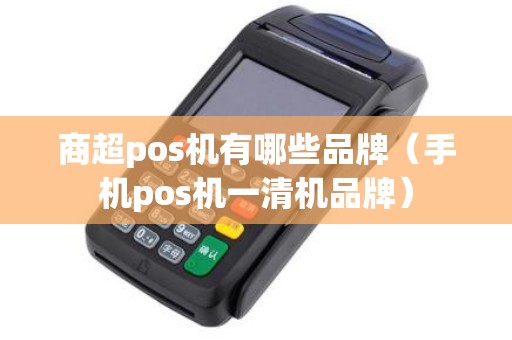 商超pos机有哪些品牌（手机pos机一清机品牌）