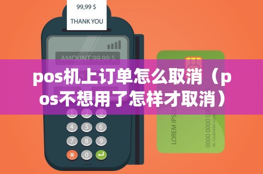 pos机上订单怎么取消（pos不想用了怎样才取消）