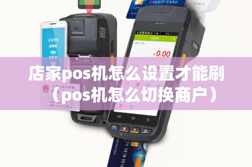 店家pos机怎么设置才能刷（pos机怎么切换商户）