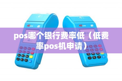 pos哪个银行费率低（低费率pos机申请）