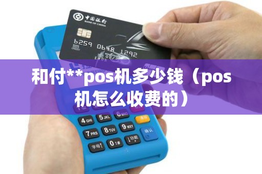 和付**pos机多少钱（pos机怎么收费的）