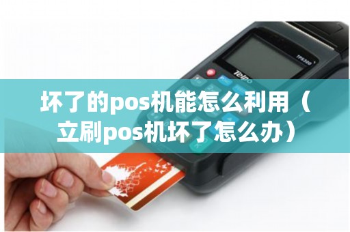 坏了的pos机能怎么利用（立刷pos机坏了怎么办）