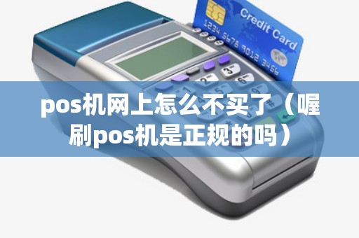 pos机网上怎么不买了（喔刷pos机是正规的吗）