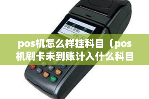 pos机怎么样挂科目（pos机刷卡未到账计入什么科目）