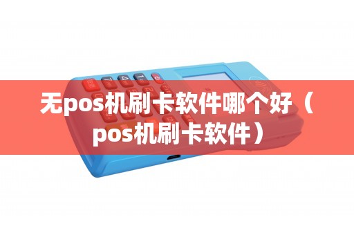 无pos机刷卡软件哪个好（pos机刷卡软件）