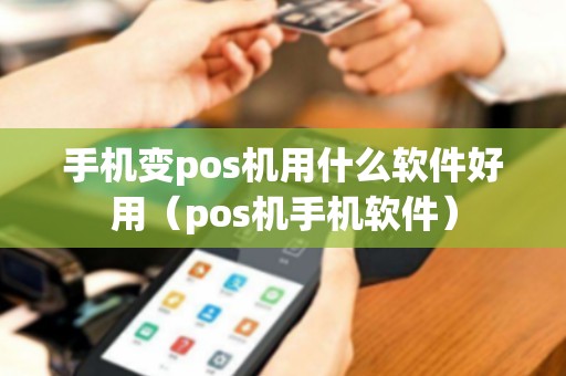 手机变pos机用什么软件好用（pos机手机软件）