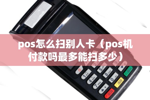 pos怎么扫别人卡（pos机付款吗最多能扫多少）