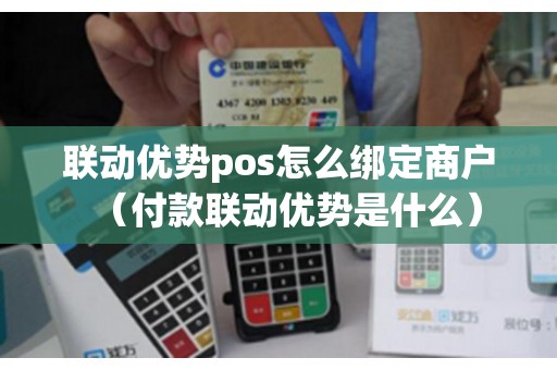 联动优势pos怎么绑定商户（付款联动优势是什么）