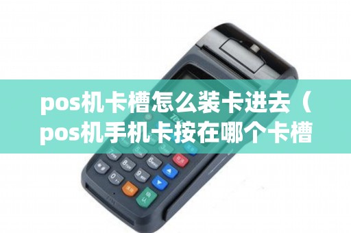 pos机卡槽怎么装卡进去（pos机手机卡按在哪个卡槽）