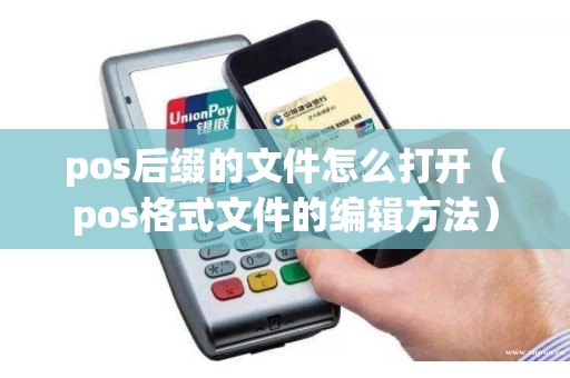 pos后缀的文件怎么打开（pos格式文件的编辑方法）
