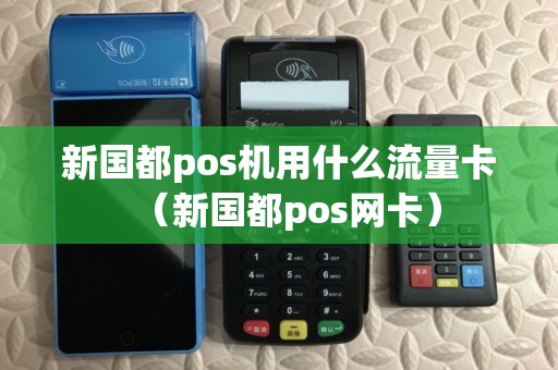 新国都pos机用什么流量卡(新国都pos网卡) 新国都pos机用什么流量卡(新国都pos网卡)