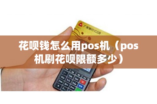 花呗钱怎么用pos机（pos机刷花呗限额多少）