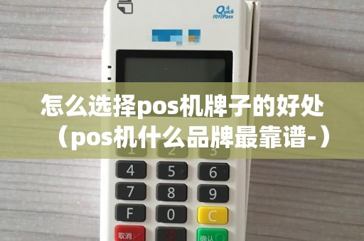 怎么选择pos机牌子的好处（pos机什么品牌最靠谱-）